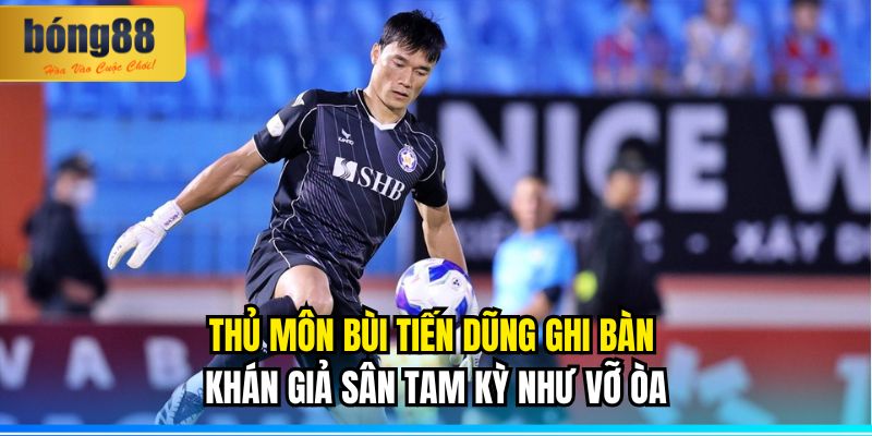Thủ môn Bùi Tiến Dũng ghi bàn - Khán giả sân Tam Kỳ như vỡ òa